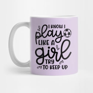 I Know I Play Like A Girl Try To Keep Up Girls Soccer Cute Funny Mug